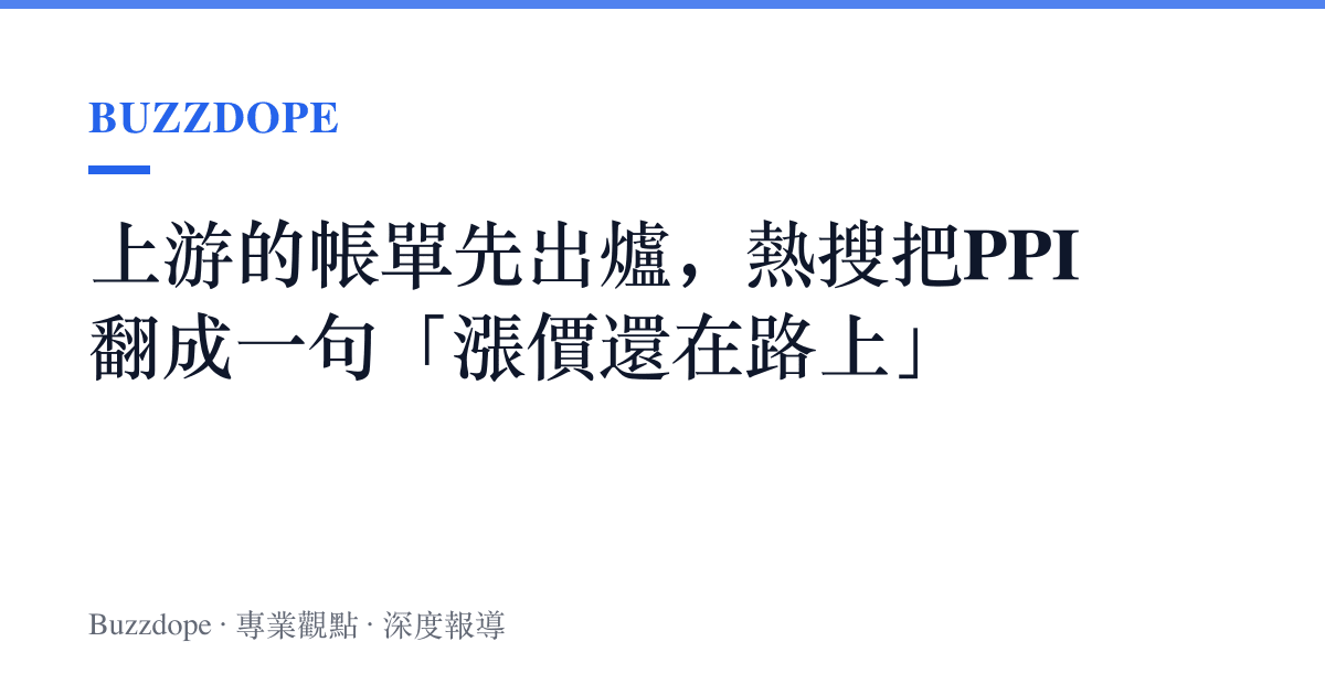 上遊的帳單先出爐，熱搜把PPI翻成一句「漲價還在路上」