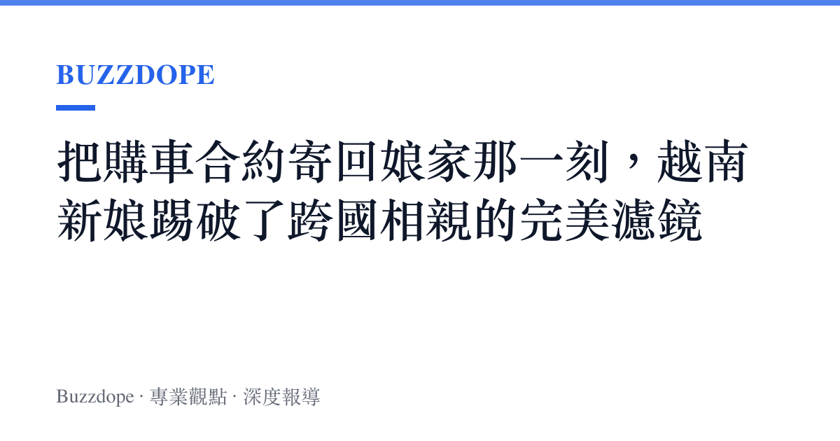 把購車合約寄回娘家那一刻，越南新娘踢破了跨國相親的完美濾鏡