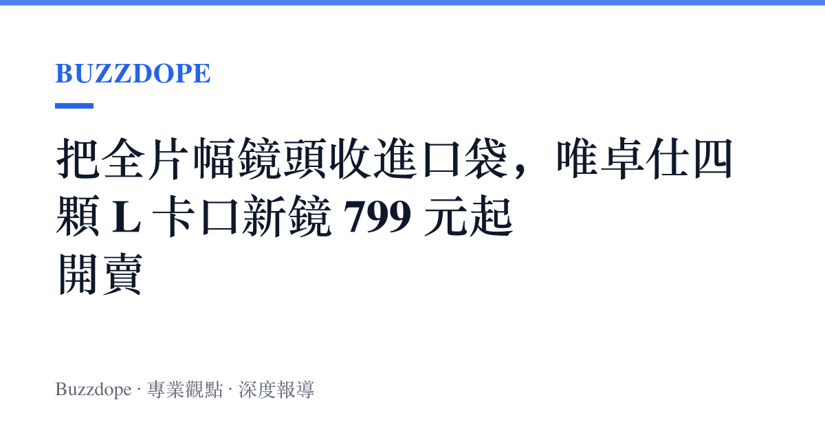 把全片幅鏡頭收進口袋，唯卓仕四顆 L 卡口新鏡 799 元起開賣