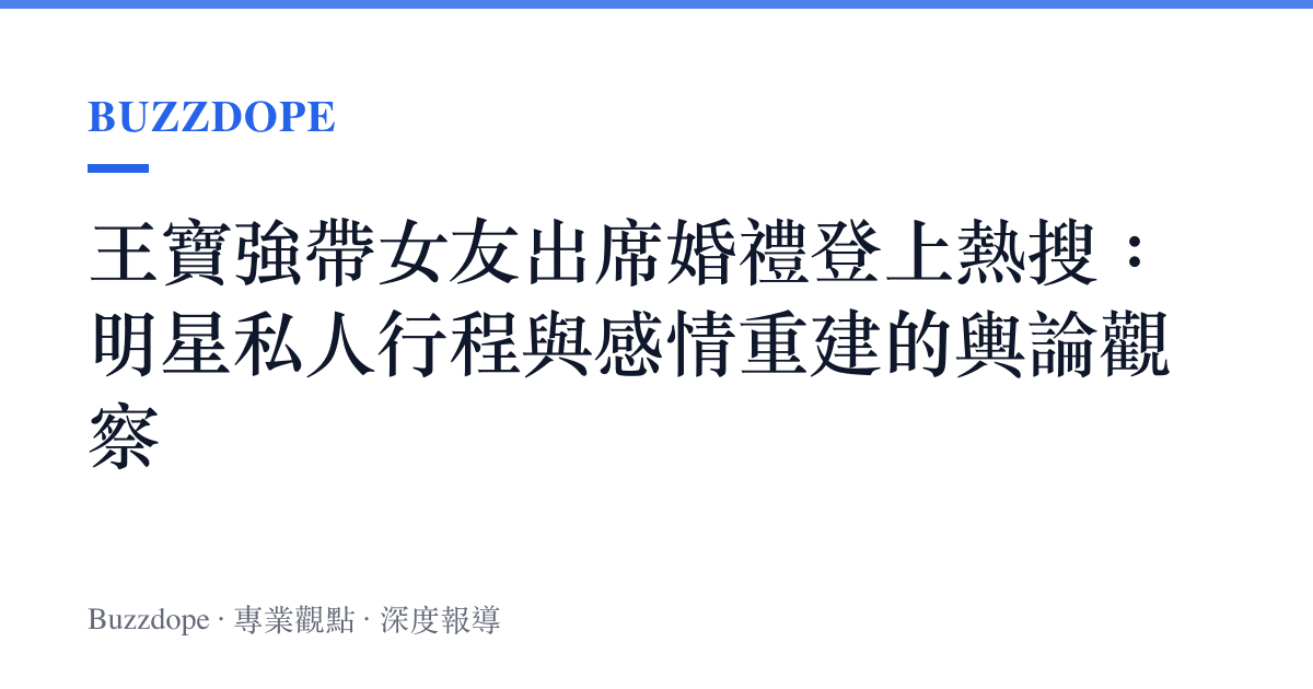 王寶強帶女友出席婚禮登上熱搜：明星私人行程與感情重建的輿論觀察