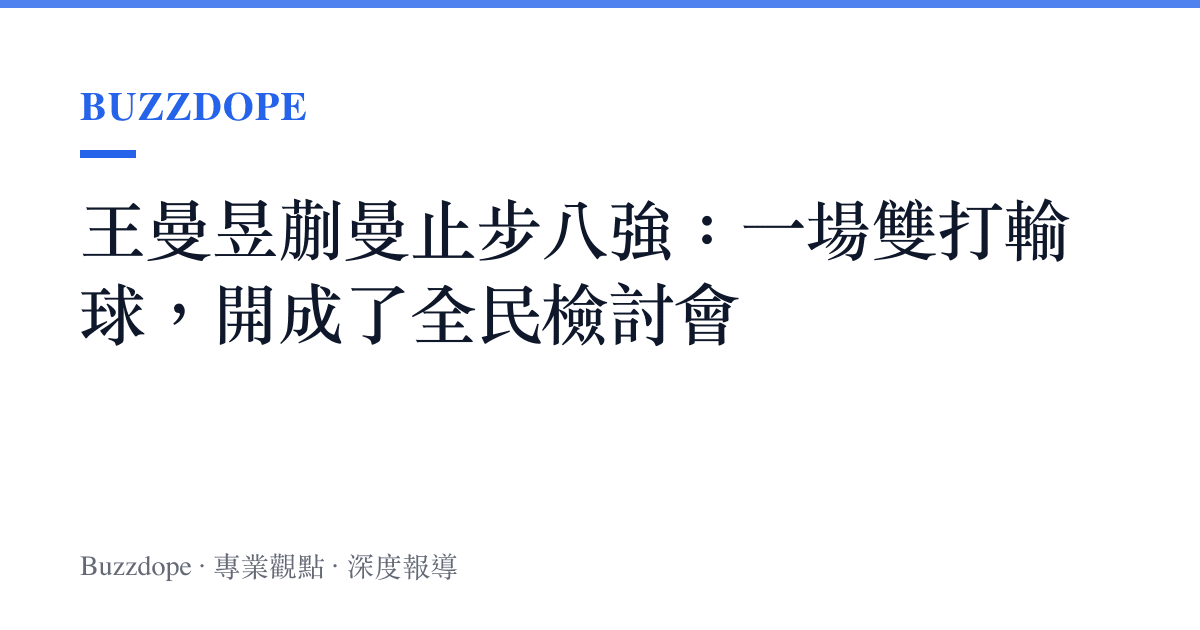 王曼昱蒯曼止步八強：一場雙打輸球，開成了全民檢討會