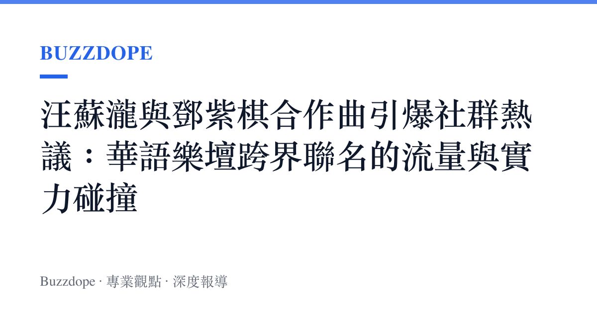 汪蘇瀧與鄧紫棋合作曲引爆社群熱議：華語樂壇跨界聯名的流量與實力碰撞