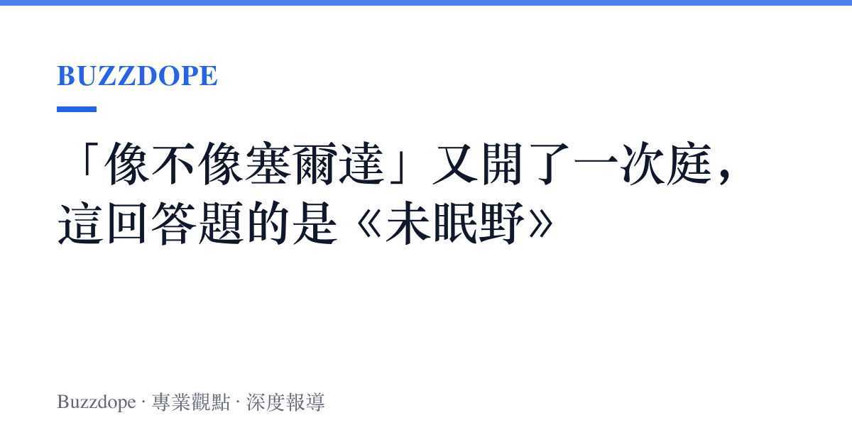 「像不像塞爾達」又開了一次庭，這回答題的是《未眠野》