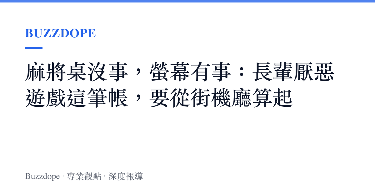 麻將桌沒事，螢幕有事：長輩厭惡遊戲這筆帳，要從街機廳算起