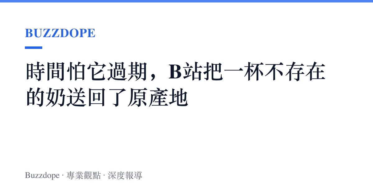 時間怕它過期，B站把一杯不存在的奶送回了原產地
