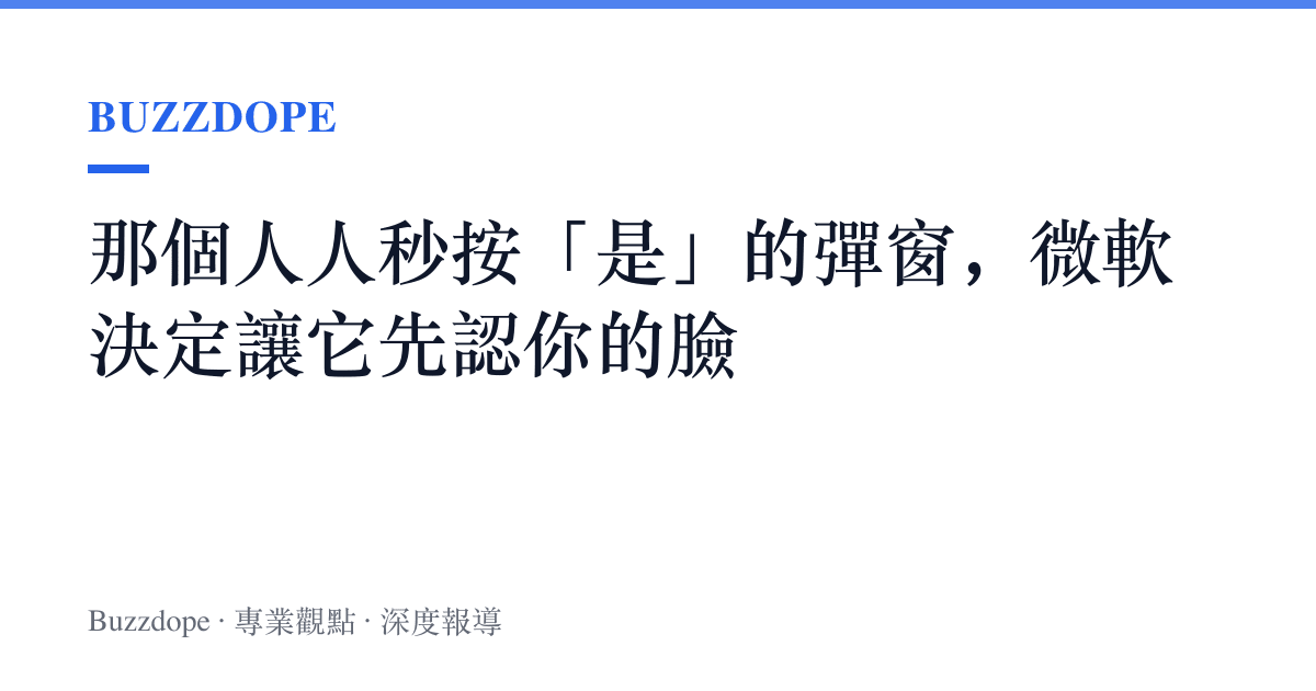 那個人人秒按「是」的彈窗，微軟決定讓它先認你的臉