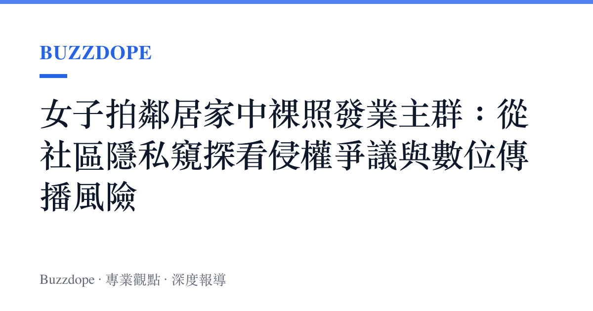 女子拍鄰居家中裸照發業主羣：從社區隱私窺探看侵權爭議與數位傳播風險