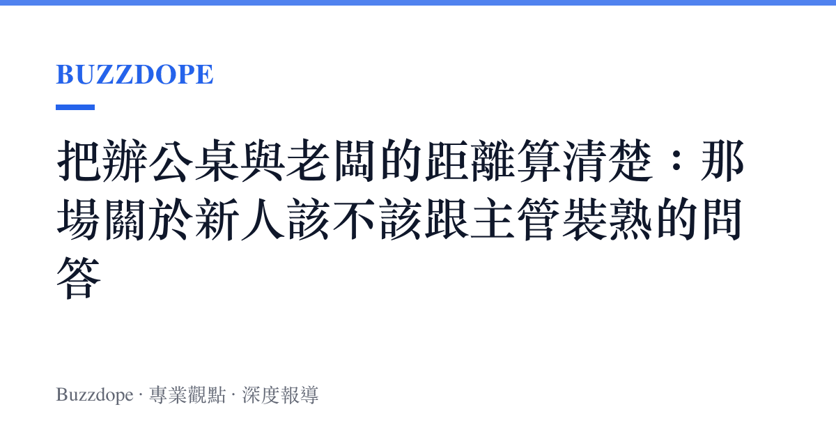 把辦公桌與老闆的距離算清楚：那場關於新人該不該跟主管裝熟的問答