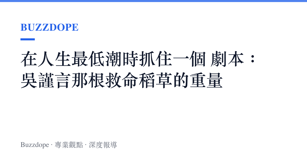 在人生最低潮時抓住一個 劇本：吳謹言那根救命稻草的重量