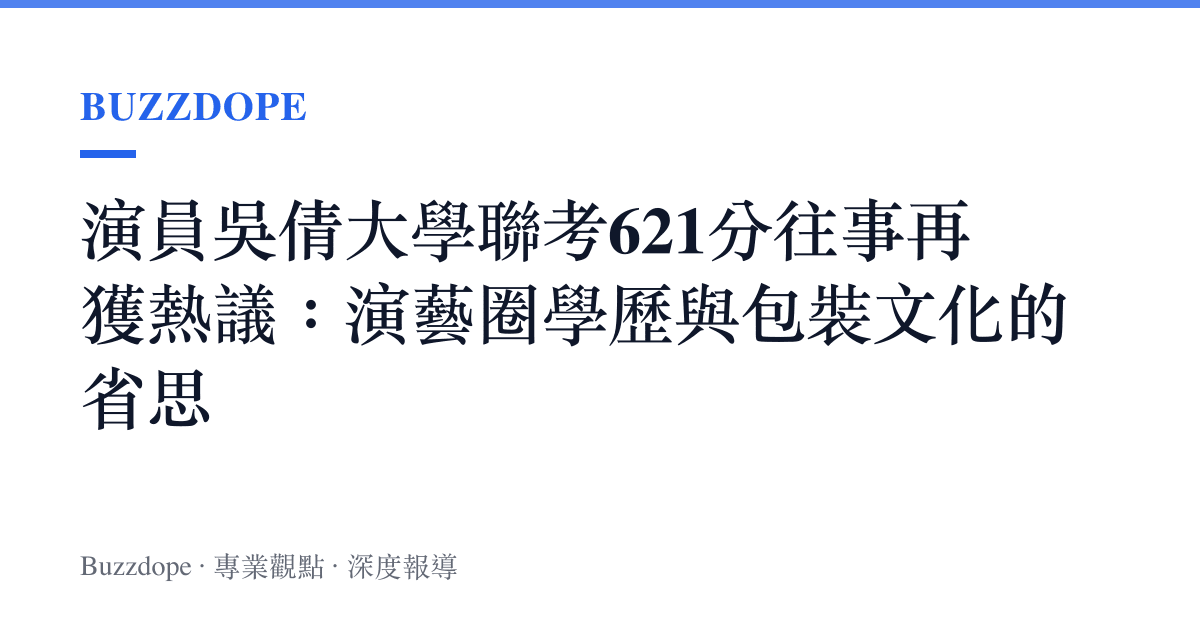 演員吳倩大學聯考621分往事再獲熱議：演藝圈學歷與包裝文化的省思