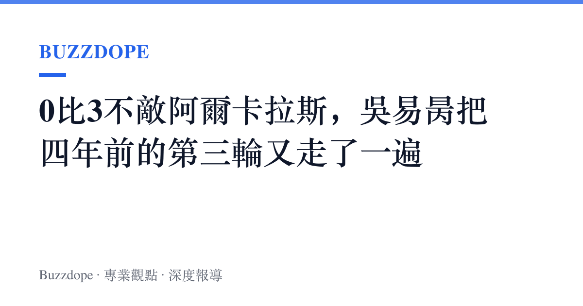 0比3不敵阿爾卡拉斯，吳易昺把四年前的第三輪又走了一遍