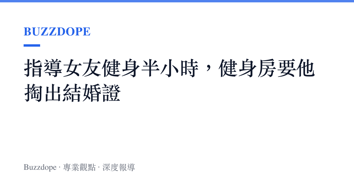 指導女友健身半小時，健身房要他掏出結婚證