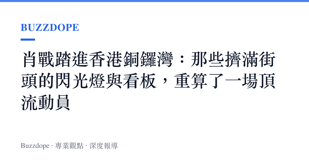 肖戰踏進香港銅鑼灣：那些擠滿街頭的閃光燈與看板，重算了一場頂流動員