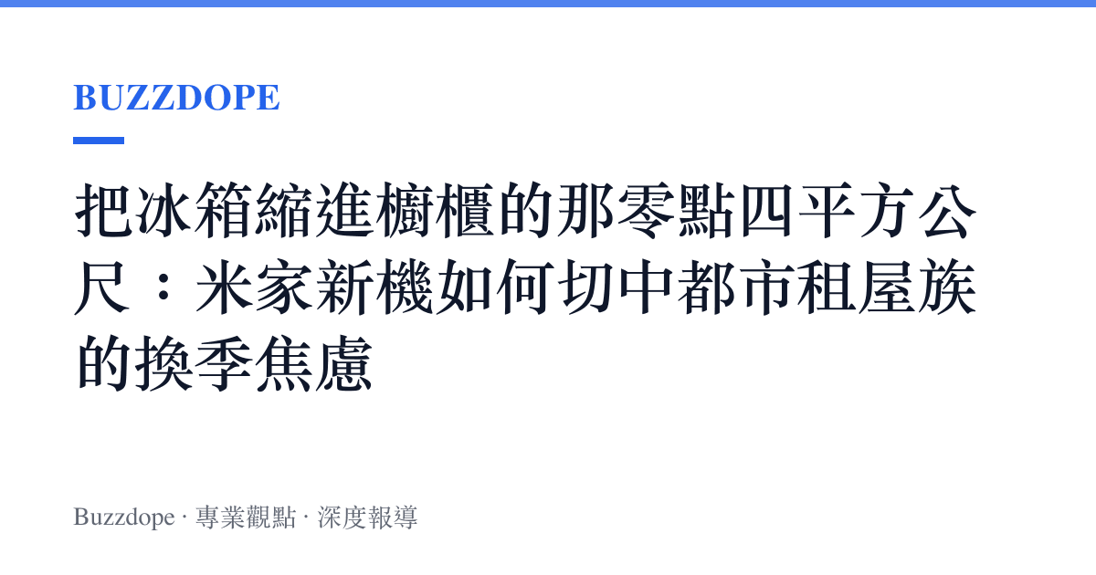 把冰箱縮進櫥櫃的那零點四平方公尺：米家新機如何切中都市租屋族的換季焦慮