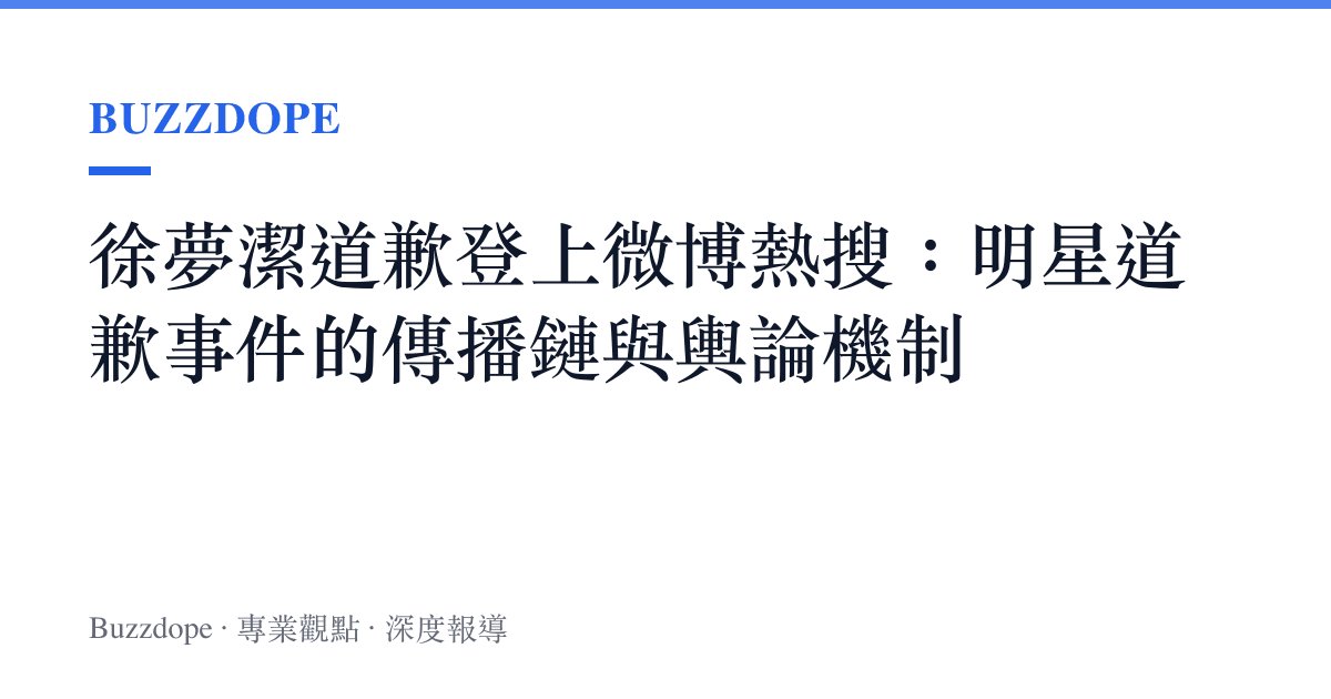 徐夢潔道歉登上微博熱搜：明星道歉事件的傳播鏈與輿論機制