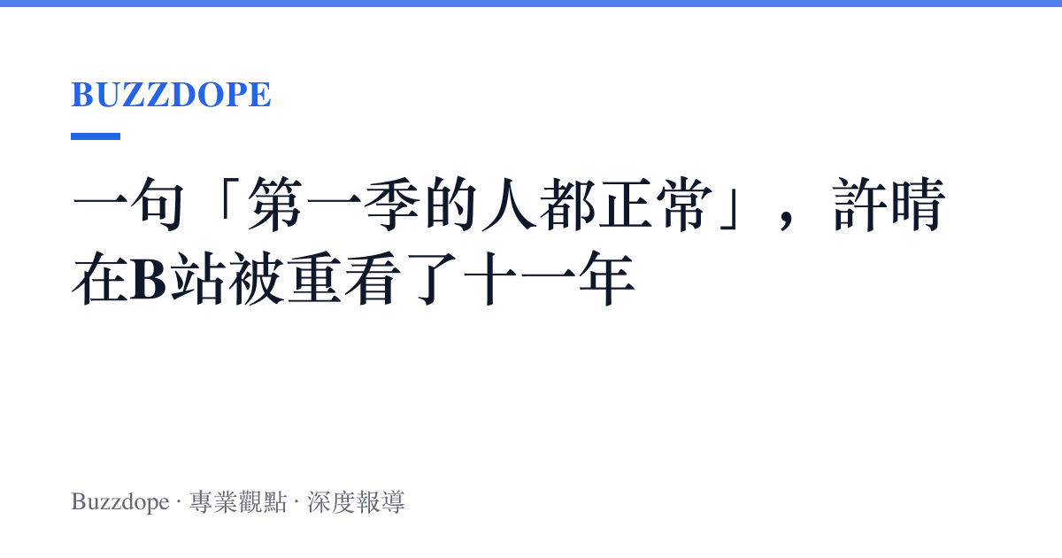 一句「第一季的人都正常」，許晴在B站被重看了十一年