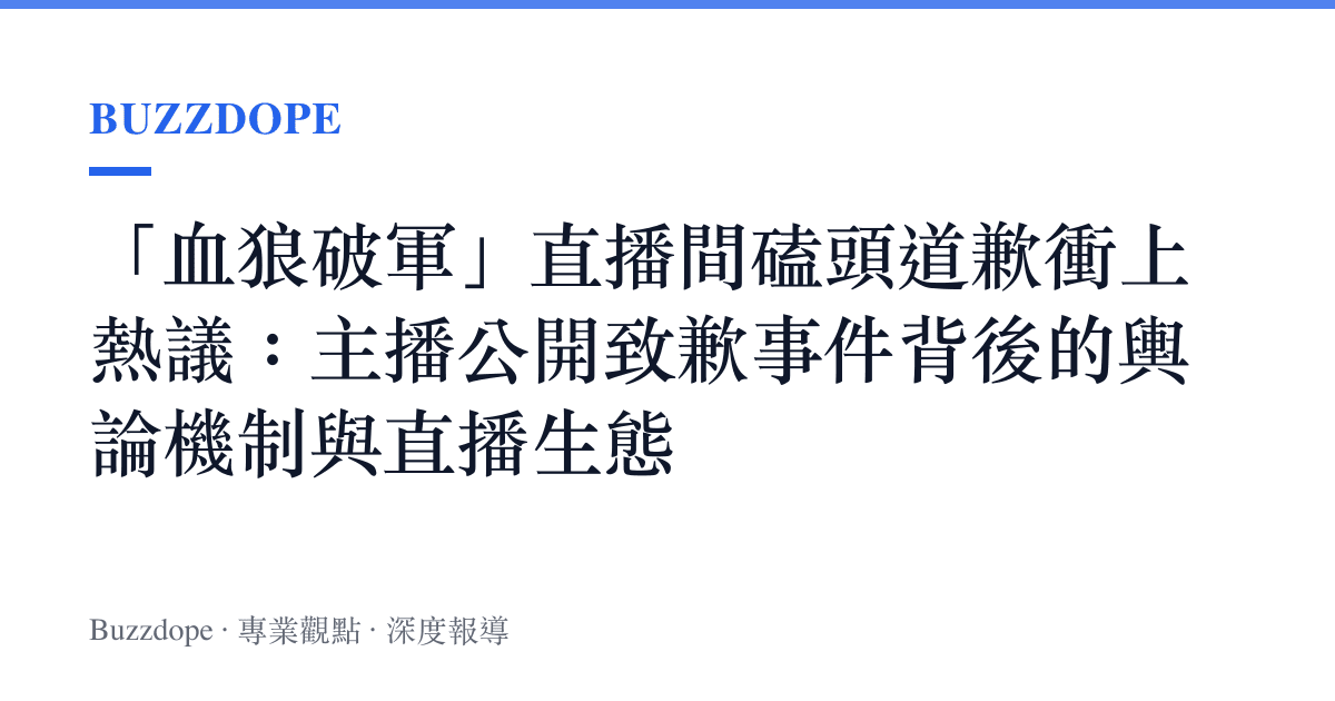 「血狼破軍」直播間磕頭道歉衝上熱議：主播公開致歉事件背後的輿論機制與直播生態
