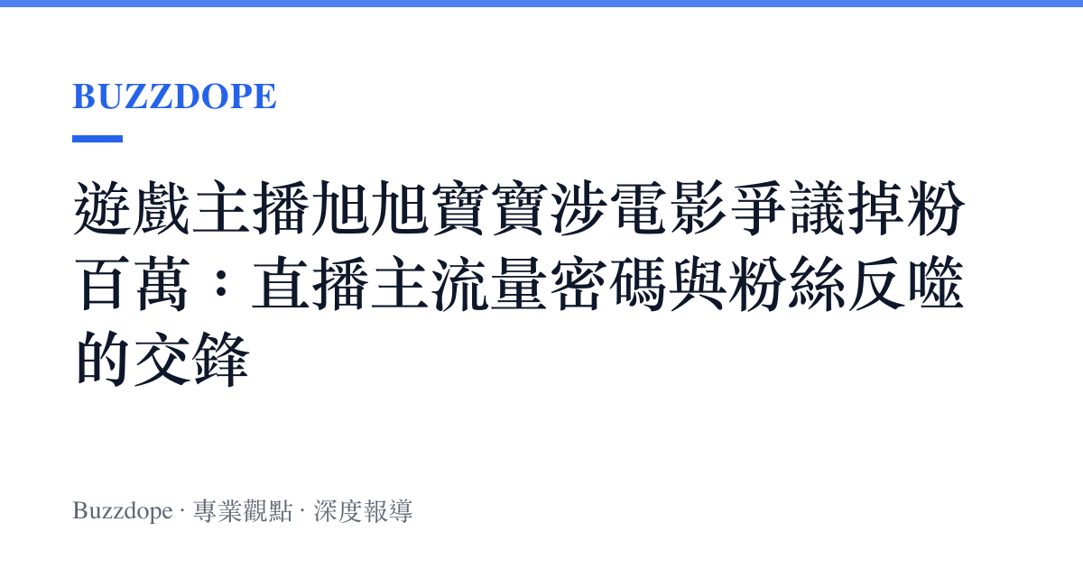 遊戲主播旭旭寶寶涉電影爭議掉粉百萬：直播主流量密碼與粉絲反噬的交鋒