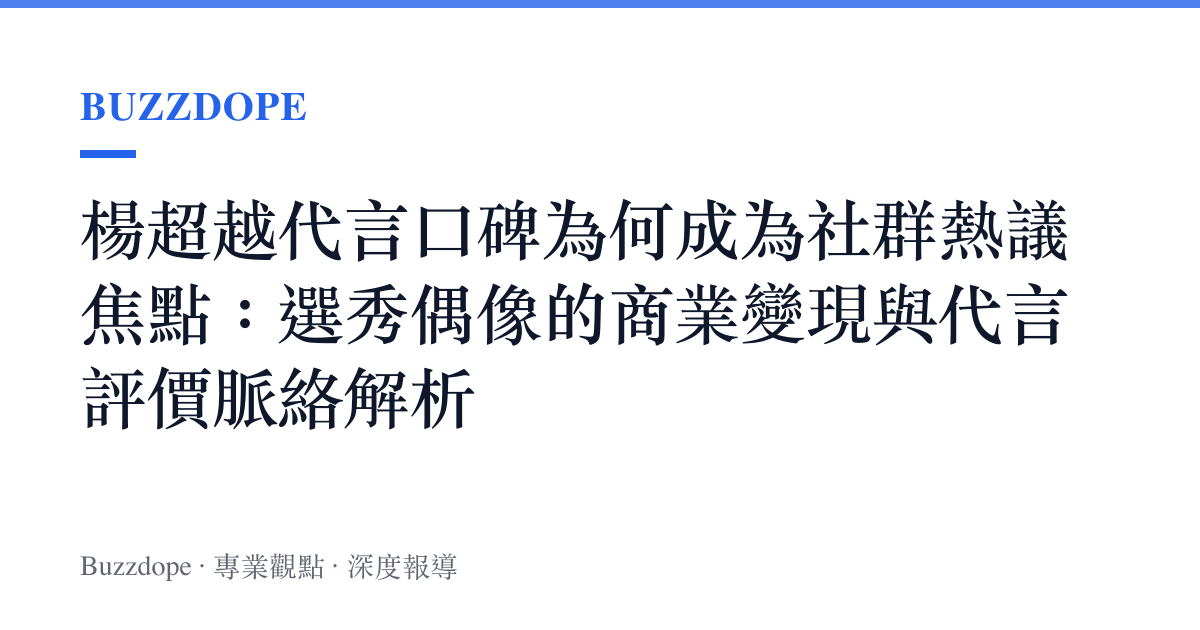 楊超越代言口碑為何成為社羣熱議焦點：選秀偶像的商業變現與代言評價脈絡解析