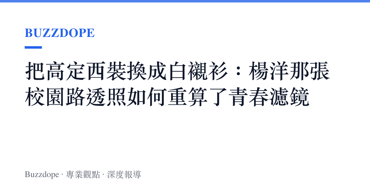 把高定西裝換成白襯衫：楊洋那張校園路透照如何重算了青春濾鏡