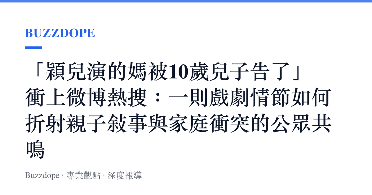 「穎兒演的媽被10歲兒子告了」衝上微博熱搜：一則戲劇情節如何折射親子敘事與家庭衝突的公眾共鳴