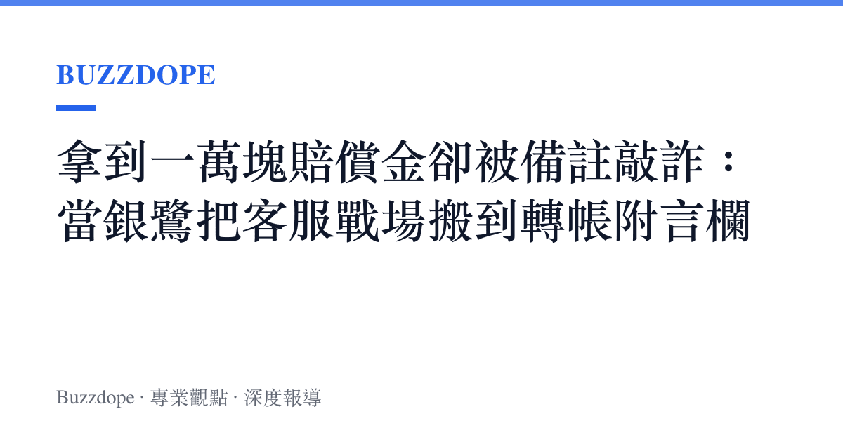 拿到一萬塊賠償金卻被備註敲詐：當銀鷺把客服戰場搬到轉帳附言欄