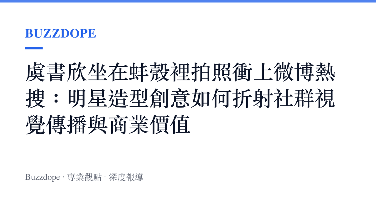 虞書欣坐在蚌殼裡拍照衝上微博熱搜：明星造型創意如何折射社羣視覺傳播與商業價值