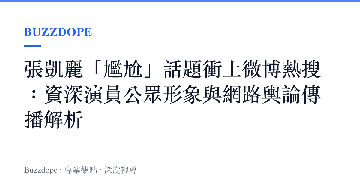張凱麗「尷尬」話題衝上微博熱搜：資深演員公眾形象與網路輿論傳播解析