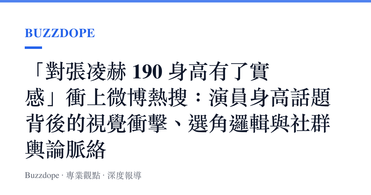「對張凌赫 190 身高有了實感」衝上微博熱搜：演員身高話題背後的視覺衝擊、選角邏輯與社羣輿論脈絡