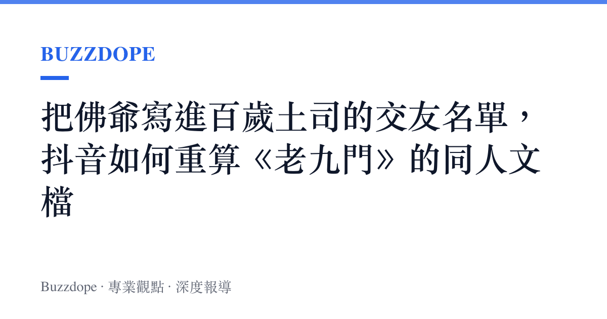 把佛爺寫進百歲土司的交友名單，抖音如何重算《老九門》的同人文檔