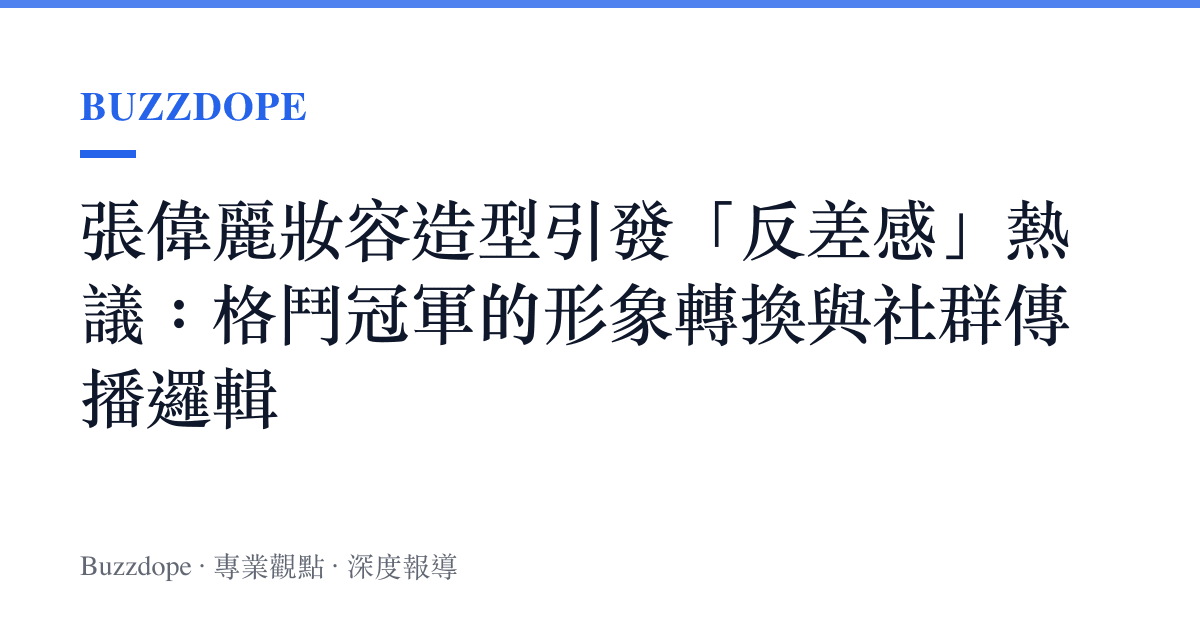 張偉麗妝容造型引發「反差感」熱議：格鬥冠軍的形象轉換與社羣傳播邏輯