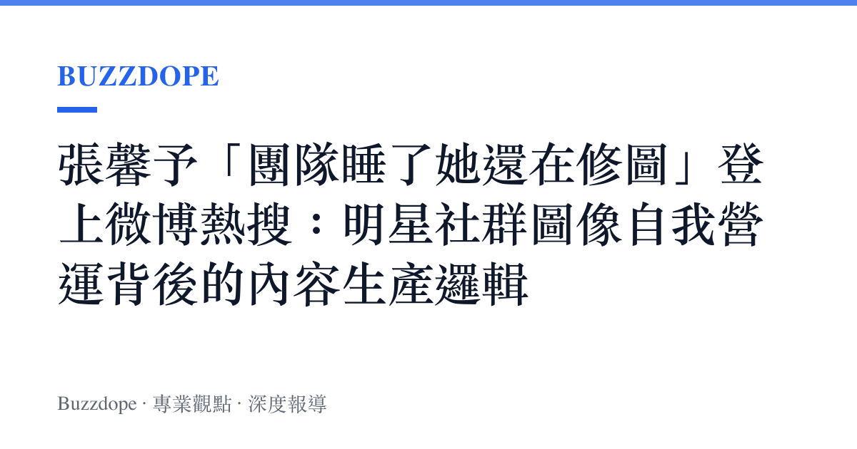張馨予「團隊睡了她還在修圖」登上微博熱搜：明星社羣圖像自我營運背後的內容生產邏輯