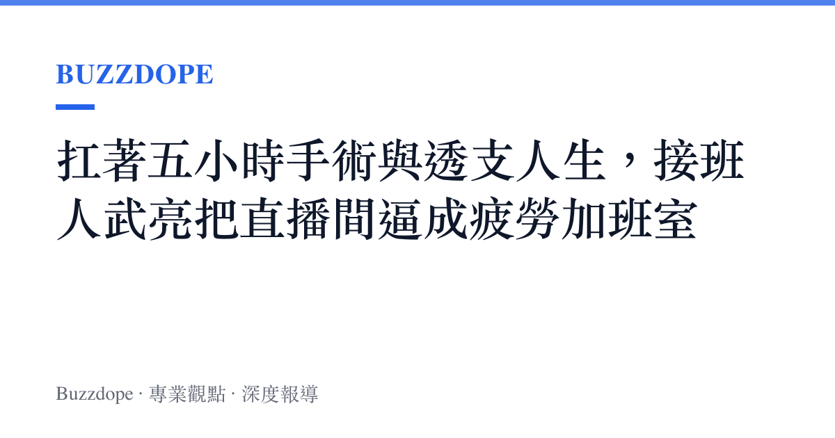 扛著五小時手術與透支人生，接班人武亮把直播間逼成疲勞加班室