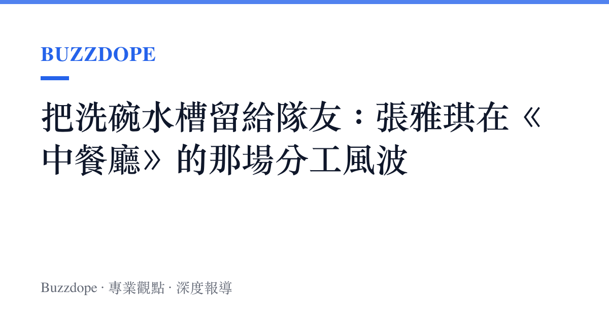 把洗碗水槽留給隊友：張雅琪在《中餐廳》的那場分工風波