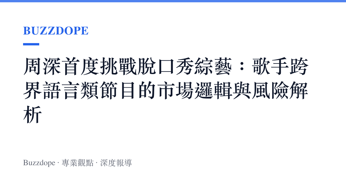 周深首度挑戰脫口秀綜藝：歌手跨界語言類節目的市場邏輯與風險解析