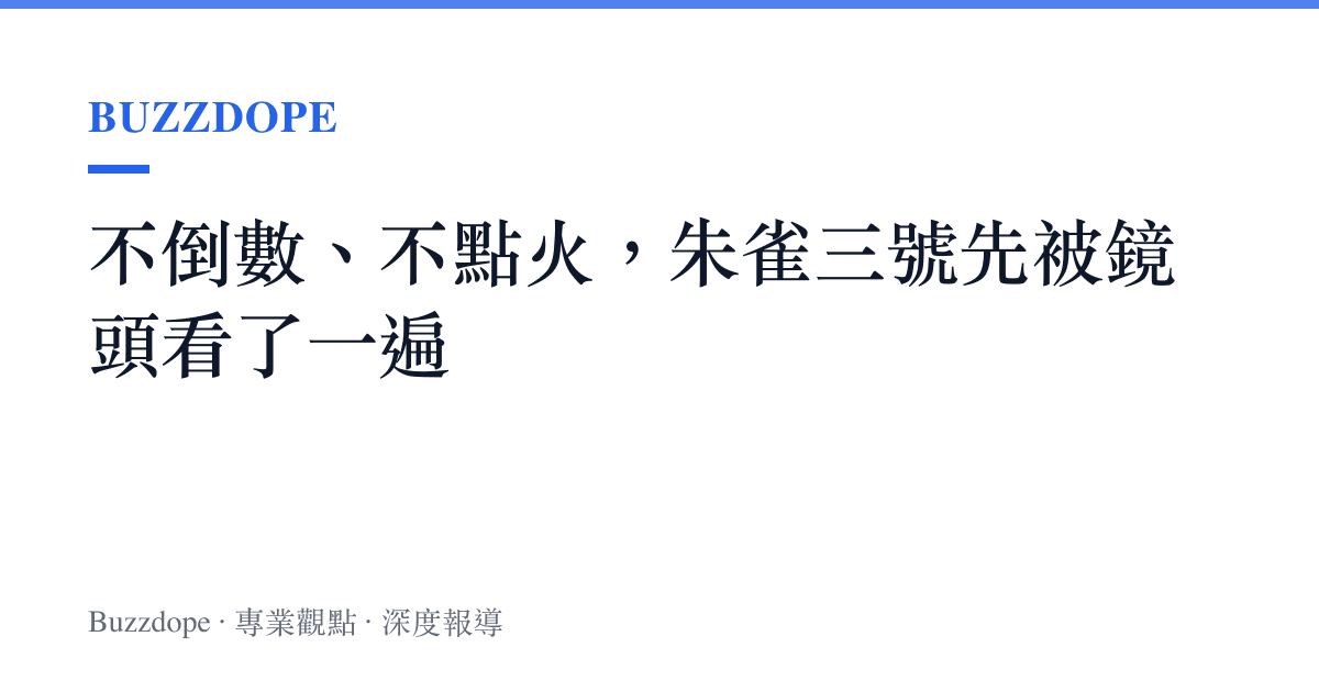 不倒數、不點火，朱雀三號先被鏡頭看了一遍