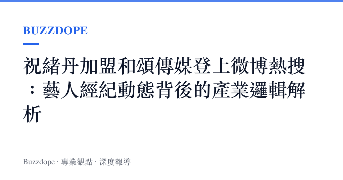 祝緒丹加盟和頌傳媒登上微博熱搜：藝人經紀動態背後的產業邏輯解析