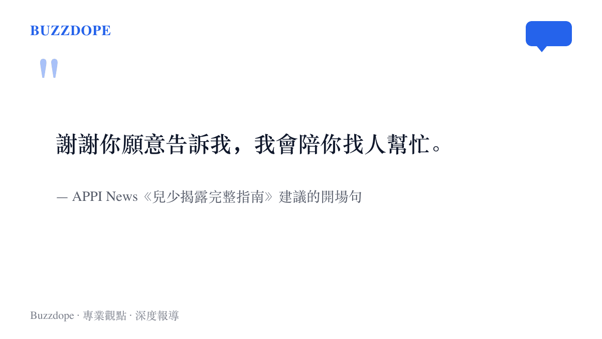 指南建議大人在孩子開口後說的第一句話，內容為謝謝你願意告訴我，我會陪你找人幫忙，出自APPI News的兒少揭露回應指南