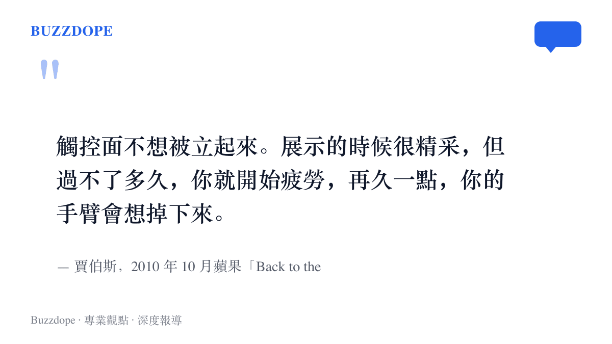 賈伯斯於2010年蘋果發表會後問答中表示，觸控螢幕不適合垂直擺放，長時間抬手操作會讓手臂疲勞的原文引句