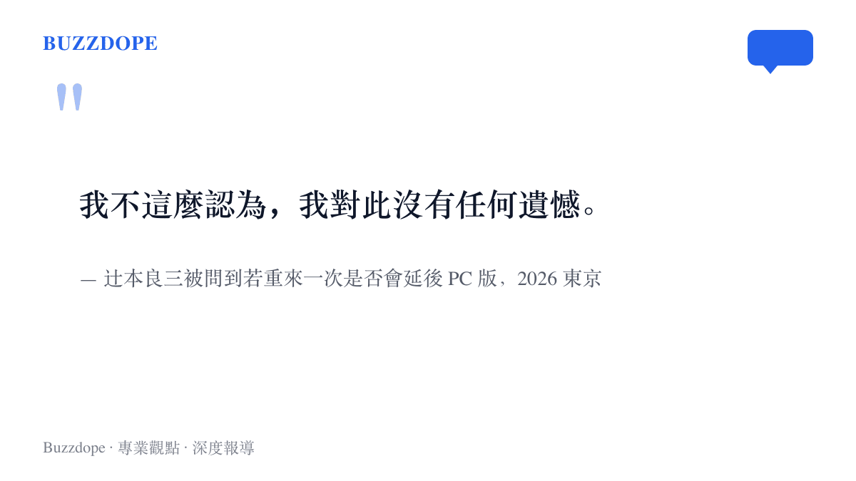 辻本良三在2026東京電玩展訪談中被問及是否該延後PC版發售，明確回答對這個決定沒有任何遺憾