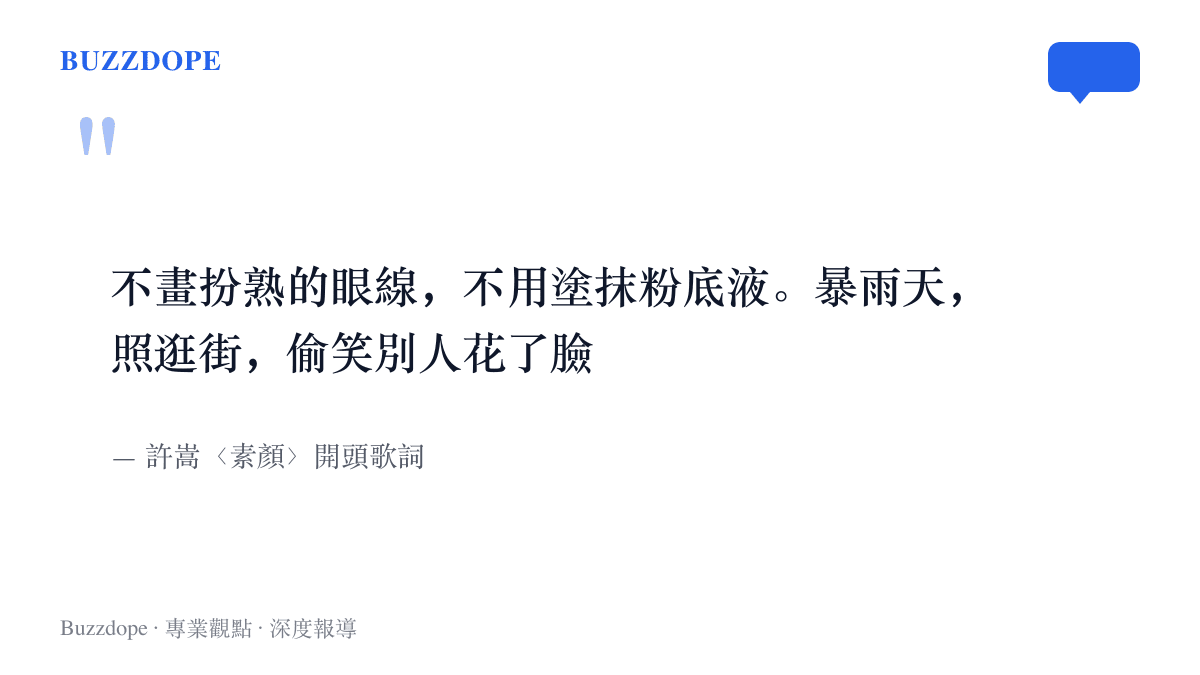許嵩〈素顏〉開頭歌詞：不畫扮熟的眼線，不用塗抹粉底液，暴雨天照逛街，偷笑別人花了臉