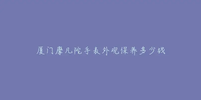 廈門摩凡陀手表外觀保養多少錢