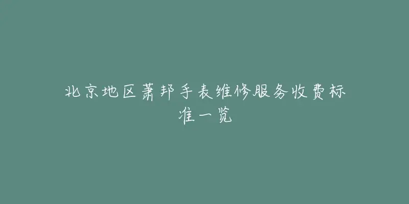 北京地區蕭邦手表維修服務收費標准一覽