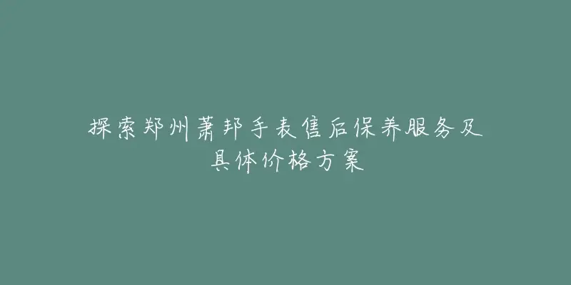 探索鄭州蕭邦手表售後保養服務及具體價格方案